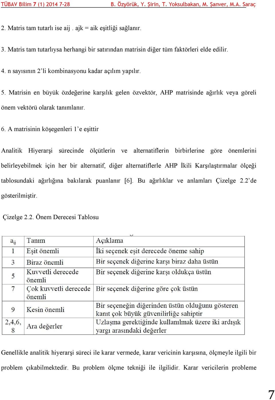 A matrisinin köşegenleri 1 e eşittir Analitik Hiyerarşi sürecinde ölçütlerin ve alternatiflerin birbirlerine göre önemlerini belirleyebilmek için her bir alternatif, diğer alternatiflerle AHP İkili