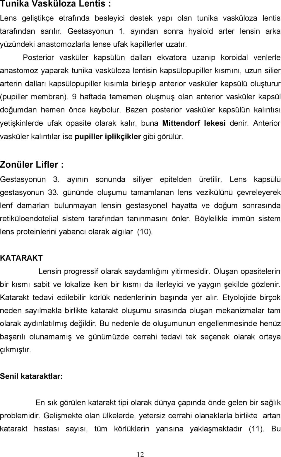 Posterior vasküler kapsülün dalları ekvatora uzanıp koroidal venlerle anastomoz yaparak tunika vasküloza lentisin kapsülopupiller kısmını, uzun silier arterin dalları kapsülopupiller kısımla birleşip