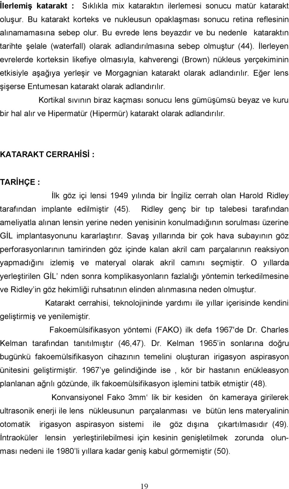 İlerleyen evrelerde korteksin likefiye olmasıyla, kahverengi (Brown) nükleus yerçekiminin etkisiyle aşağıya yerleşir ve Morgagnian katarakt olarak adlandırılır.