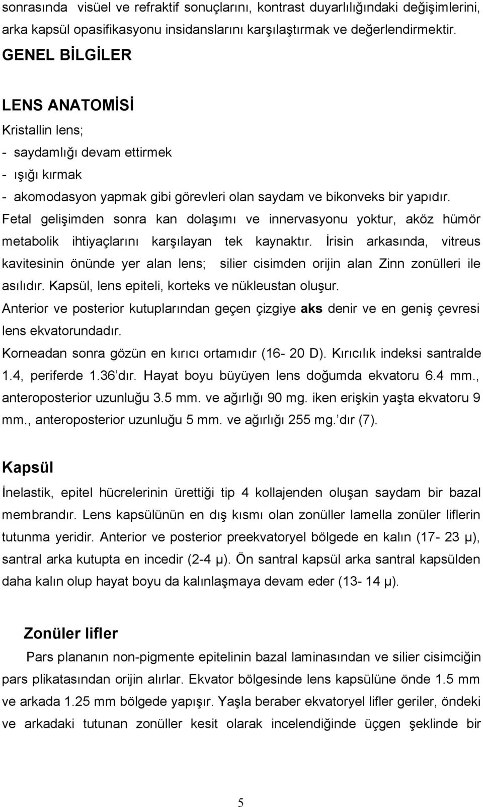 Fetal gelişimden sonra kan dolaşımı ve innervasyonu yoktur, aköz hümör metabolik ihtiyaçlarını karşılayan tek kaynaktır.