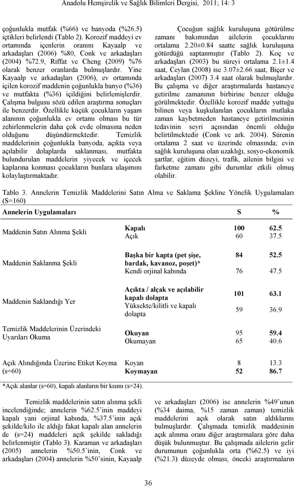 Yine Kayaalp ve arkadaşları (2006), ev ortamında içilen korozif maddenin çoğunlukla banyo (%36) ve mutfakta (%36) içildiğini belirlemişlerdir.