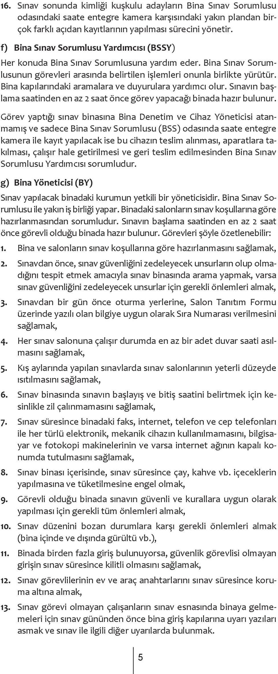 Bina kapılarındaki aramalara ve duyurulara yardımcı olur. Sınavın başlama saatinden en az 2 saat önce görev yapacağı binada hazır bulunur.