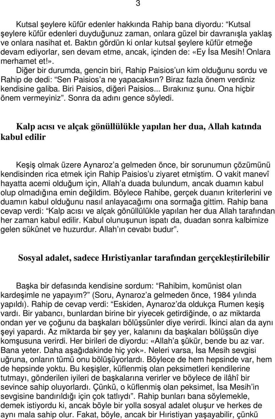 Diğer bir durumda, gencin biri, Rahip Paisios un kim olduğunu sordu ve Rahip de dedi: Sen Paisios a ne yapacaksın? Biraz fazla önem verdiniz kendisine galiba. Biri Paisios, diğeri Paisios.