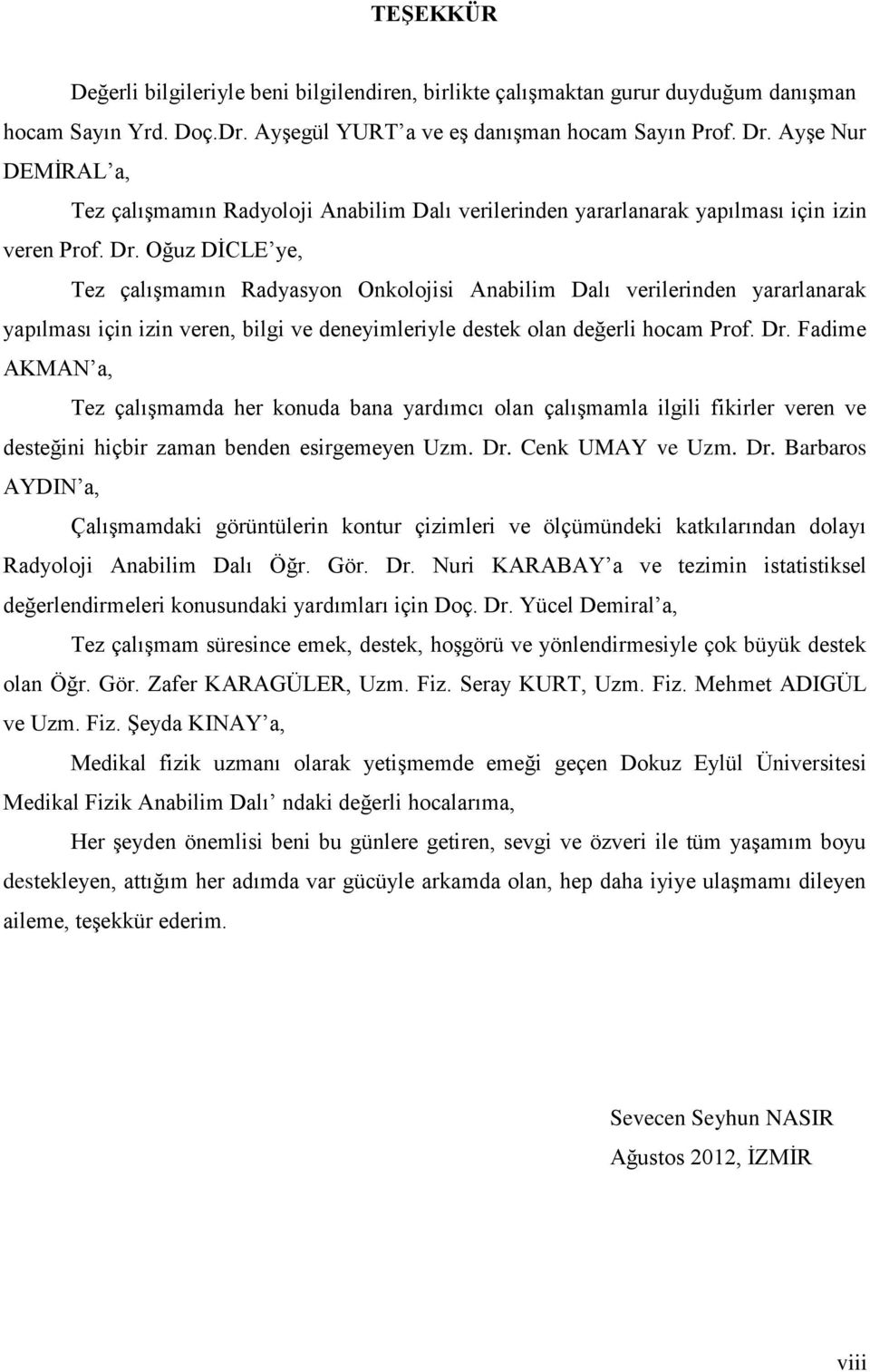 Oğuz DİCLE ye, Tez çalışmamın Radyasyon Onkolojisi Anabilim Dalı verilerinden yararlanarak yapılması için izin veren, bilgi ve deneyimleriyle destek olan değerli hocam Prof. Dr.