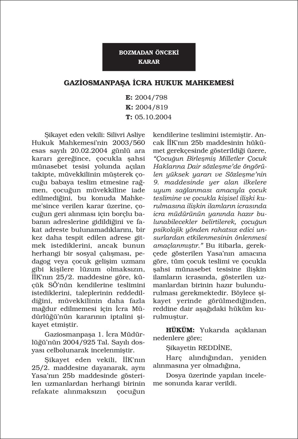 Mahkeme since verilen karar üzerine, çocu un geri al nmas için borçlu baban n adreslerine gidildi ini ve fakat adreste bulunamad klar n, bir kez daha tespit edilen adrese gitmek istediklerini, ancak