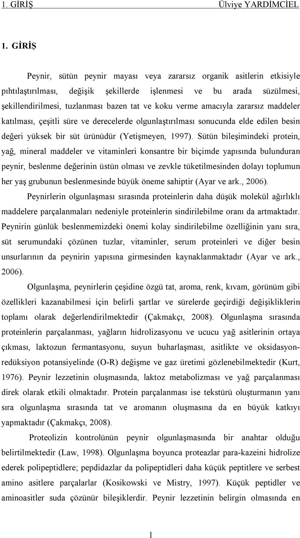 verme amacıyla zararsız maddeler katılması, çeşitli süre ve derecelerde olgunlaştırılması sonucunda elde edilen besin değeri yüksek bir süt ürünüdür (Yetişmeyen, 1997).