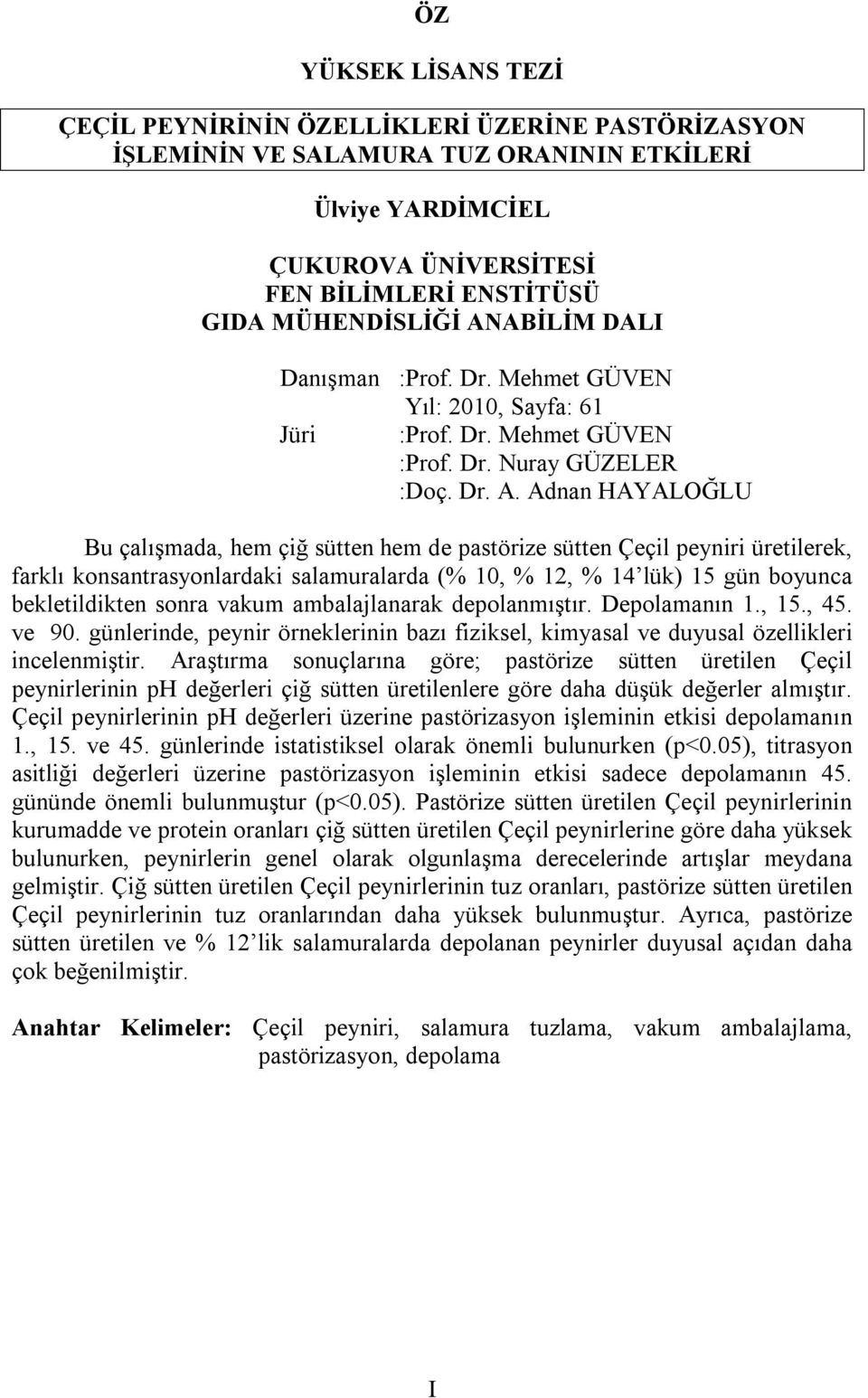 Adnan HAYALOĞLU Bu çalışmada, hem çiğ sütten hem de pastörize sütten Çeçil peyniri üretilerek, farklı konsantrasyonlardaki salamuralarda (% 10, % 12, % 14 lük) 15 gün boyunca bekletildikten sonra