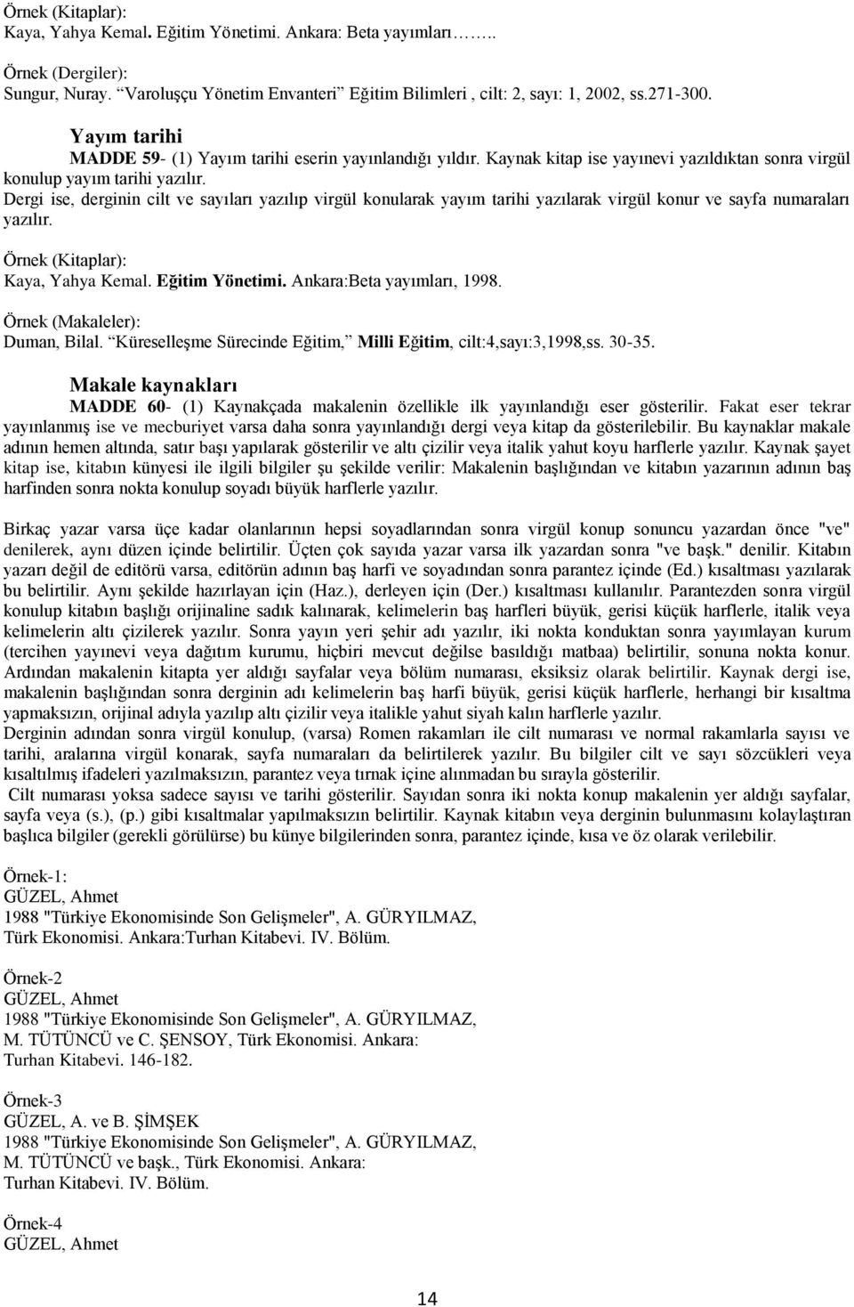 Dergi ise, derginin cilt ve sayıları yazılıp virgül konularak yayım tarihi yazılarak virgül konur ve sayfa numaraları yazılır. Örnek (Kitaplar): Kaya, Yahya Kemal. Eğitim Yönetimi.