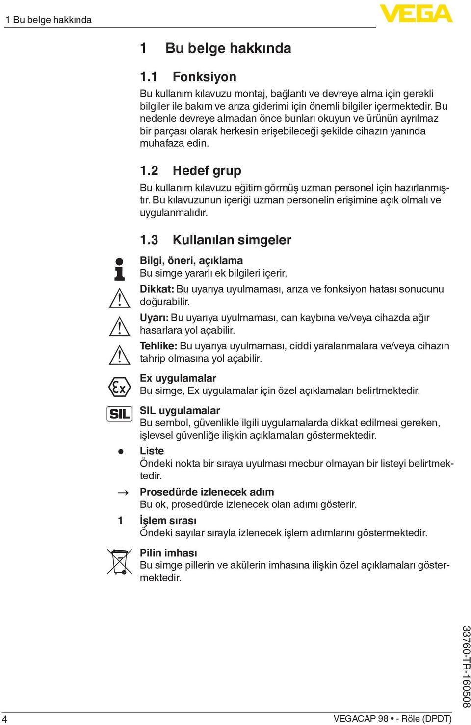 2 Hedef grup Bu kullanım kılavuzu eğitim görmüş uzman personel için hazırlanmıştır. Bu kılavuzunun içeriği uzman personelin erişimine açık olmalı ve uygulanmalıdır. 1.