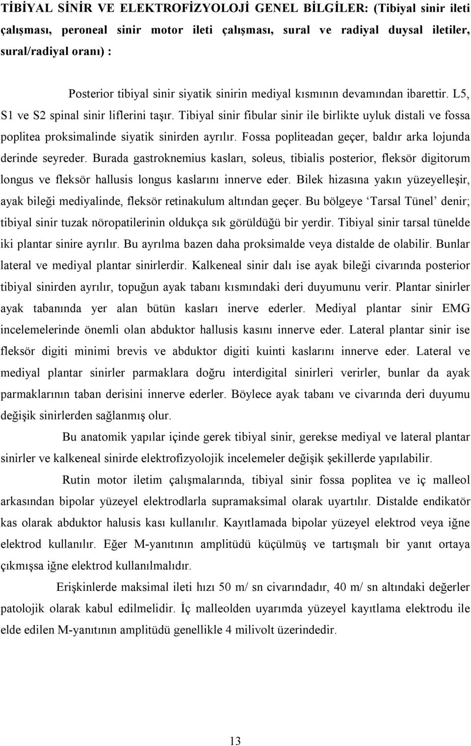 Tibiyal sinir fibular sinir ile birlikte uyluk distali ve fossa poplitea proksimalinde siyatik sinirden ayrılır. Fossa popliteadan geçer, baldır arka lojunda derinde seyreder.