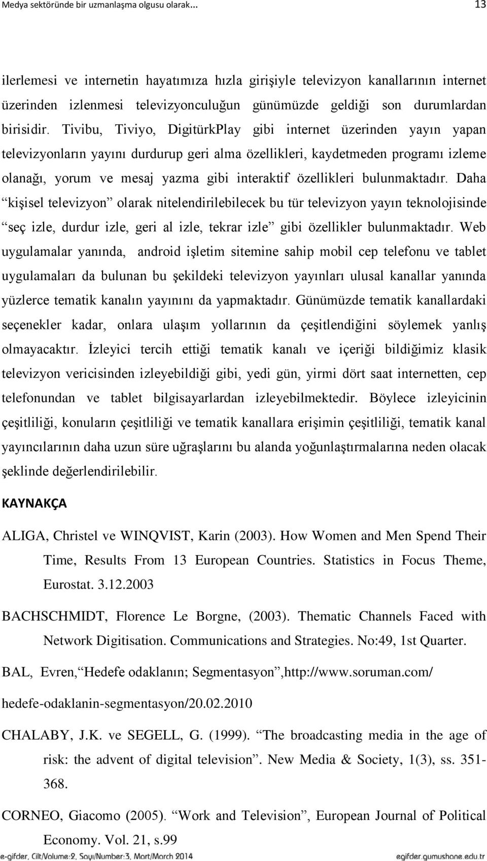 Tivibu, Tiviyo, DigitürkPlay gibi internet üzerinden yayın yapan televizyonların yayını durdurup geri alma özellikleri, kaydetmeden programı izleme olanağı, yorum ve mesaj yazma gibi interaktif