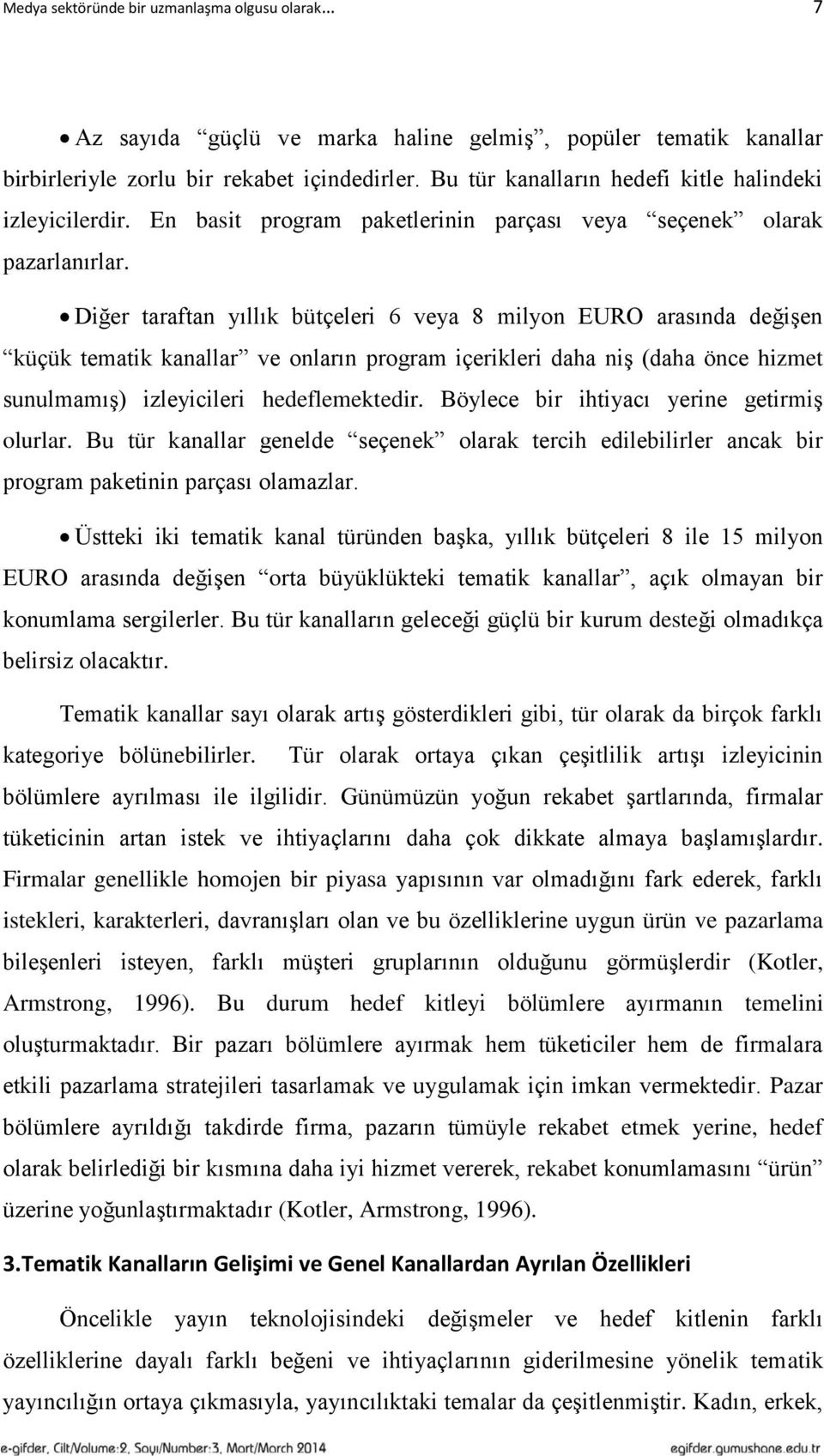 Diğer taraftan yıllık bütçeleri 6 veya 8 milyon EURO arasında değişen küçük tematik kanallar ve onların program içerikleri daha niş (daha önce hizmet sunulmamış) izleyicileri hedeflemektedir.