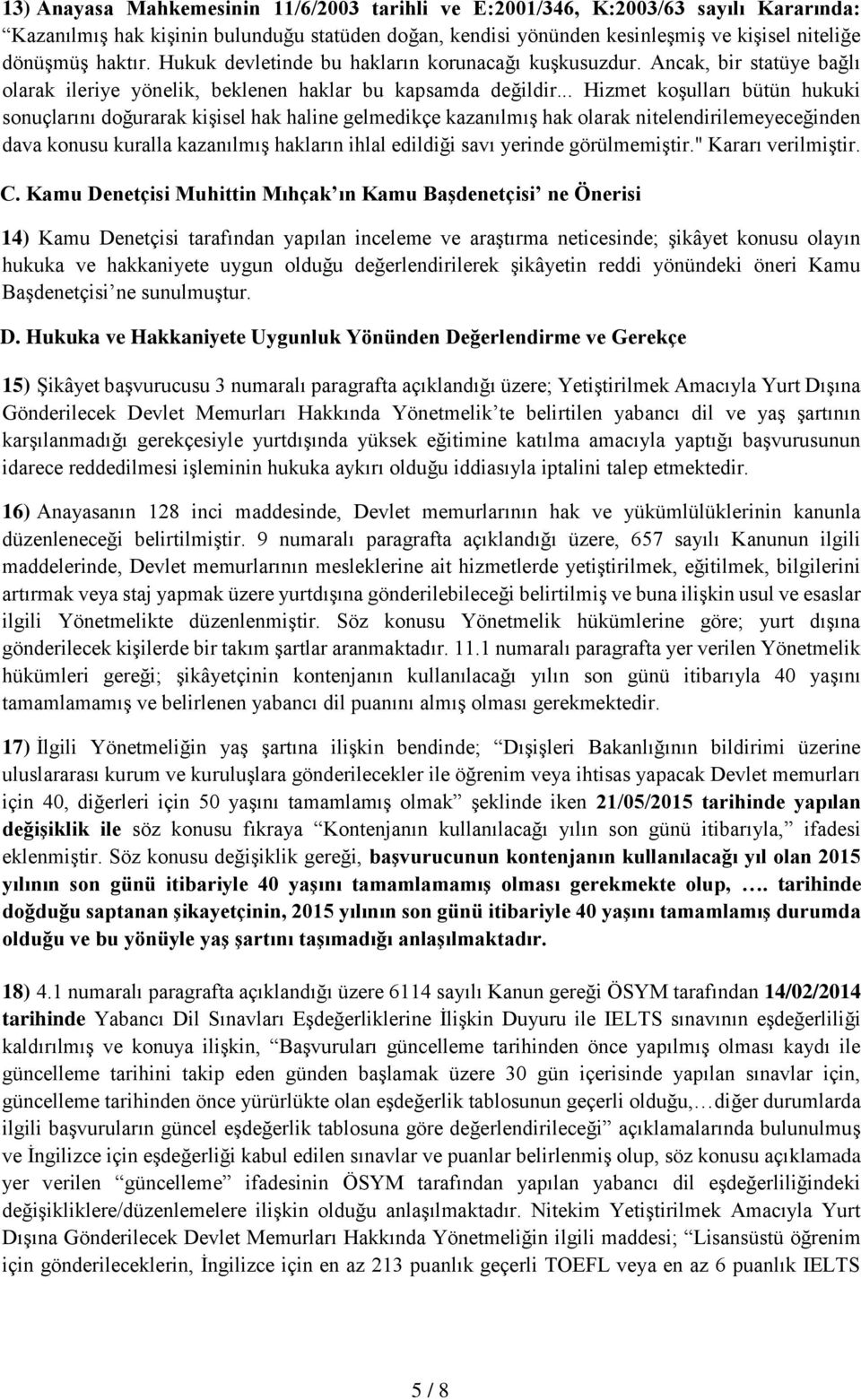 .. Hizmet koşulları bütün hukuki sonuçlarını doğurarak kişisel hak haline gelmedikçe kazanılmış hak olarak nitelendirilemeyeceğinden dava konusu kuralla kazanılmış hakların ihlal edildiği savı