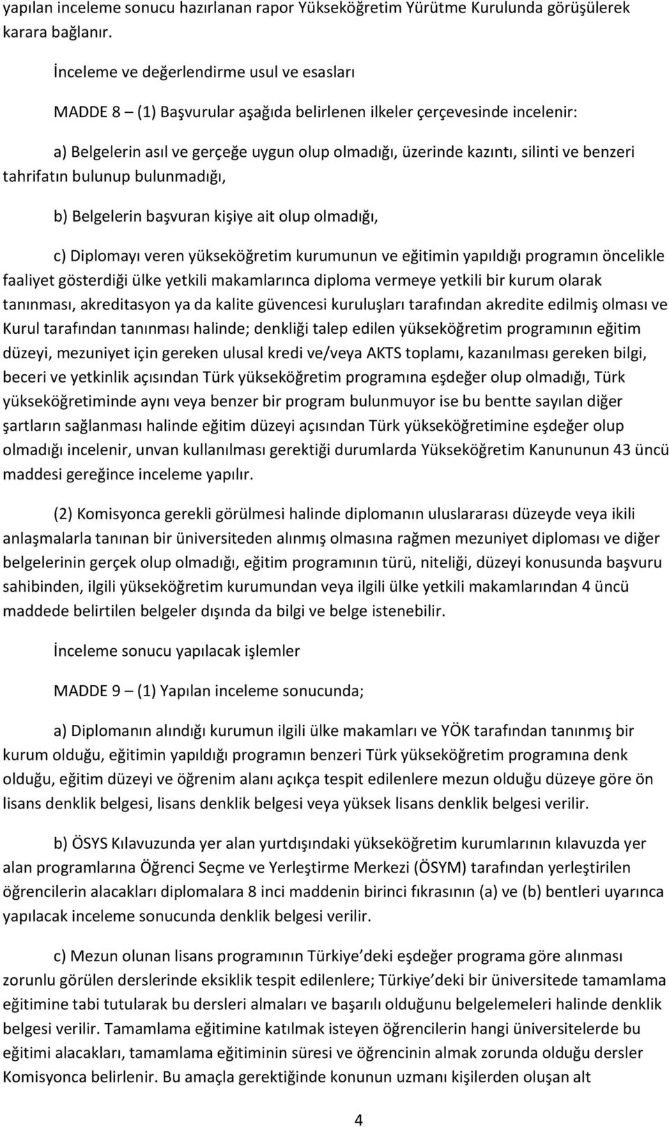 benzeri tahrifatın bulunup bulunmadığı, b) Belgelerin başvuran kişiye ait olup olmadığı, c) Diplomayı veren yükseköğretim kurumunun ve eğitimin yapıldığı programın öncelikle faaliyet gösterdiği ülke