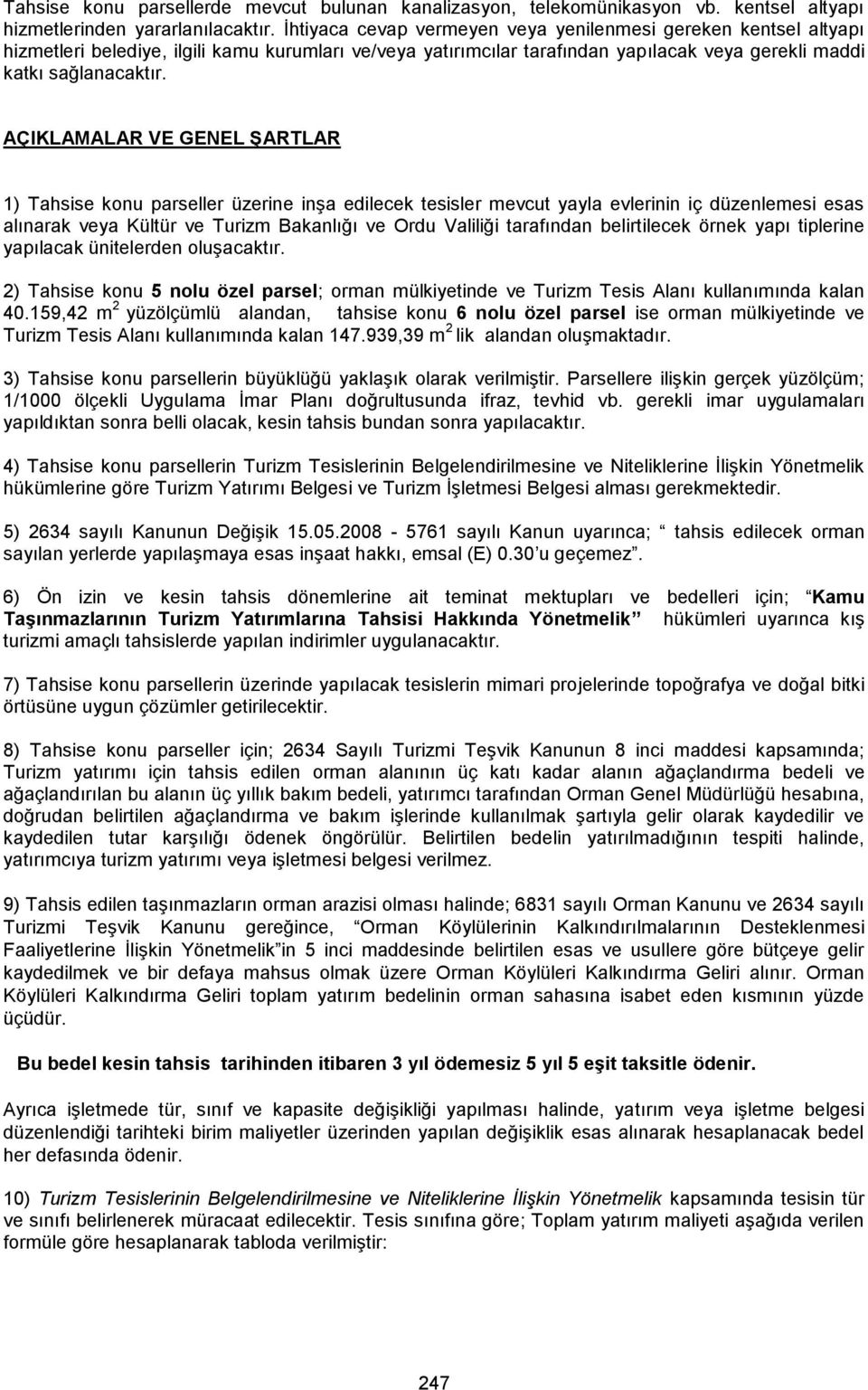 AÇIKLAMALAR VE GENEL ŞARTLAR 1) Tahsise konu parseller üzerine inşa edilecek tesisler mevcut yayla evlerinin iç düzenlemesi esas alınarak veya Kültür ve Turizm Bakanlığı ve Ordu Valiliği tarafından