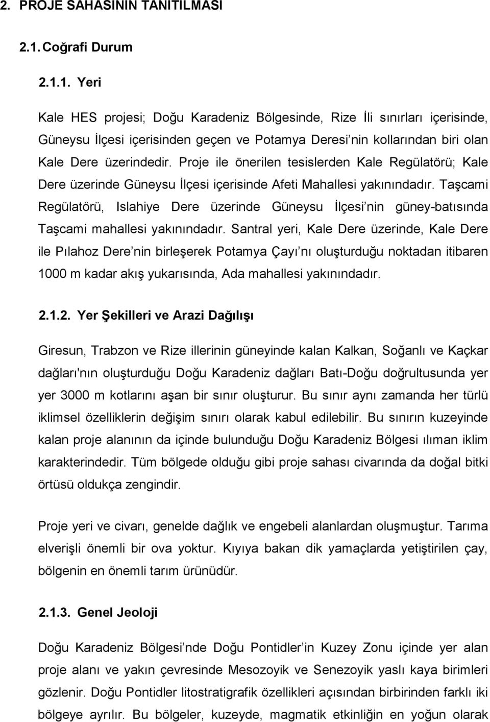 Proje ile önerilen tesislerden Kale Regülatörü; Kale Dere üzerinde Güneysu İlçesi içerisinde Afeti Mahallesi yakınındadır.