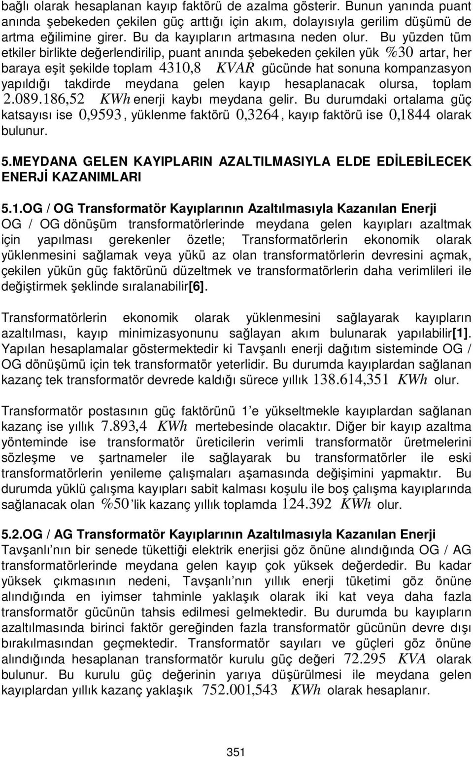 Bu yüzden tüm etkiler birlikte değerlendirilip, puant anında şebekeden çekilen yük % 30 artar, her baraya eşit şekilde toplam 4310,8 KVAR gücünde hat sonuna kompanzasyon yapıldığı takdirde meydana