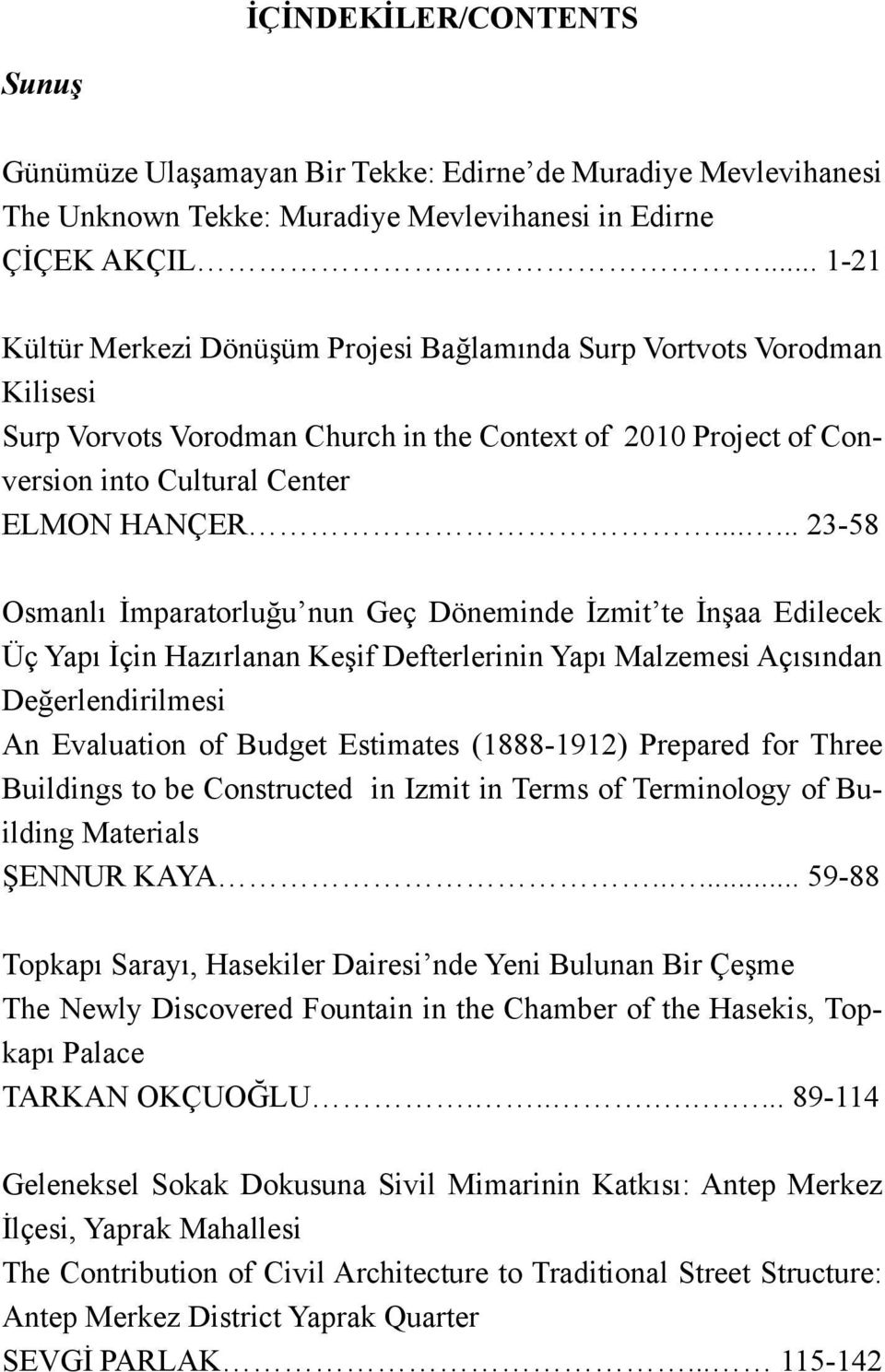 ..... 23-58 Osmanlı İmparatorluğu nun Geç Döneminde İzmit te İnşaa Edilecek Üç Yapı İçin Hazırlanan Keşif Defterlerinin Yapı Malzemesi Açısından Değerlendirilmesi An Evaluation of Budget Estimates