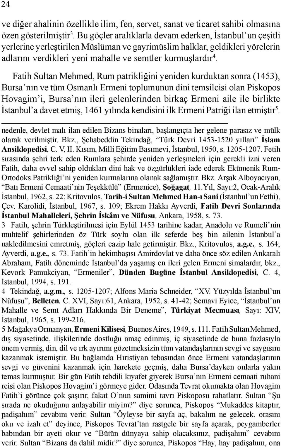 Fatih Sultan Mehmed, Rum patrikliğini yeniden kurduktan sonra (1453), Bursa nın ve tüm Osmanlı Ermeni toplumunun dini temsilcisi olan Piskopos Hovagim i, Bursa nın ileri gelenlerinden birkaç Ermeni