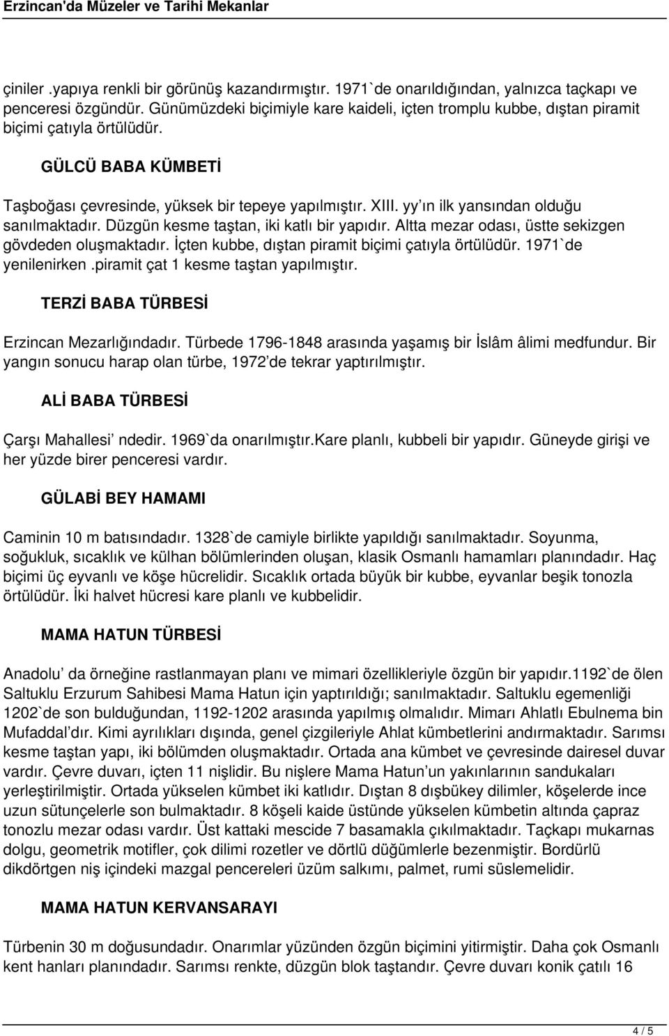 yy ın ilk yansından olduğu sanılmaktadır. Düzgün kesme taştan, iki katlı bir yapıdır. Altta mezar odası, üstte sekizgen gövdeden oluşmaktadır. İçten kubbe, dıştan piramit biçimi çatıyla örtülüdür.