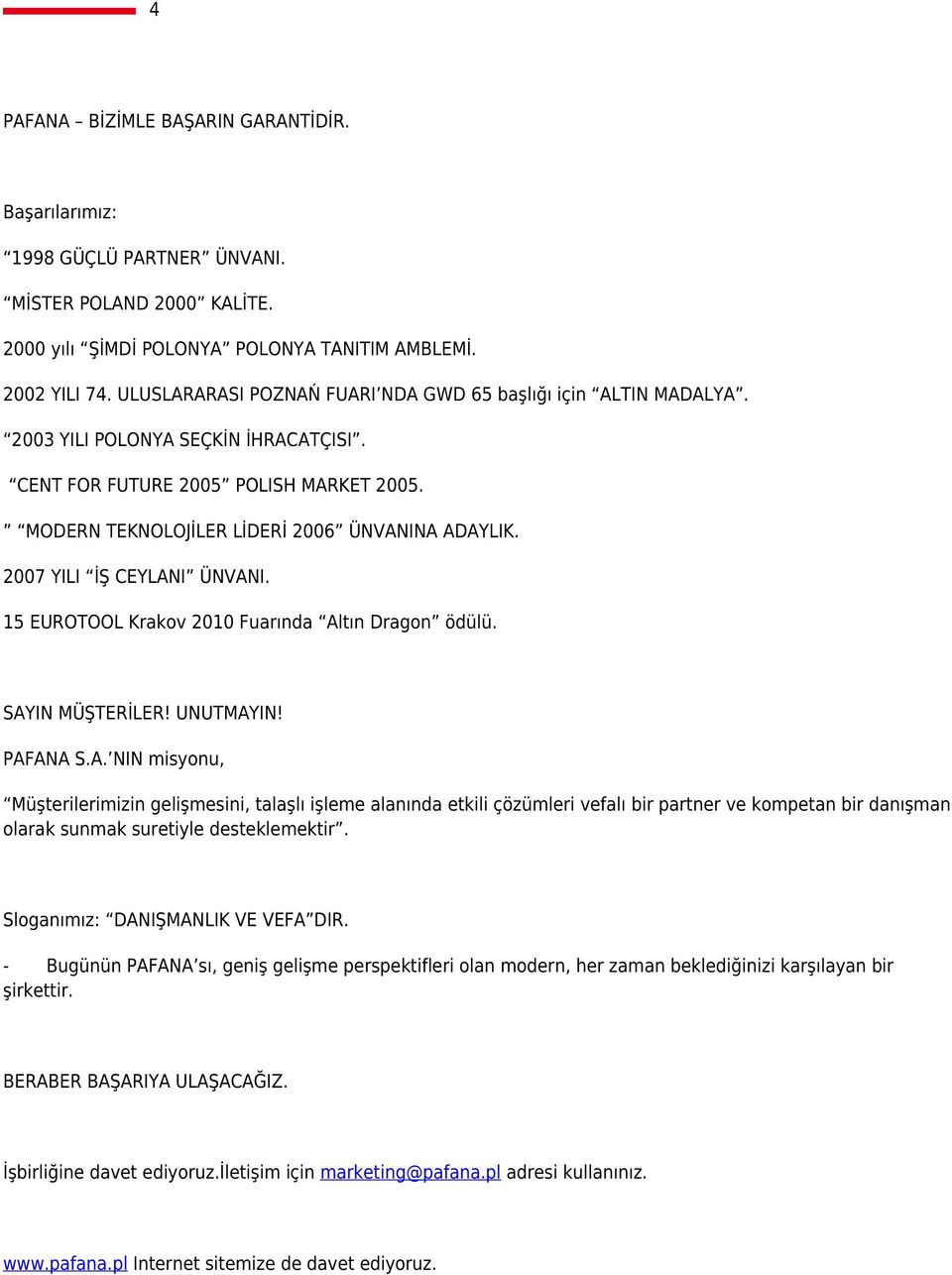 2007 YILI İŞ CEYLANI ÜNVANI. 15 EUROTOOL Krakov 2010 Fuarında Altın Dragon ödülü. SAYIN MÜŞTERİLER! UNUTMAYIN! PAFANA S.A. NIN misyonu, Müşterilerimizin gelişmesini, talaşlı işleme alanında etkili çözümleri vefalı bir partner ve kompetan bir danışman olarak sunmak suretiyle desteklemektir.