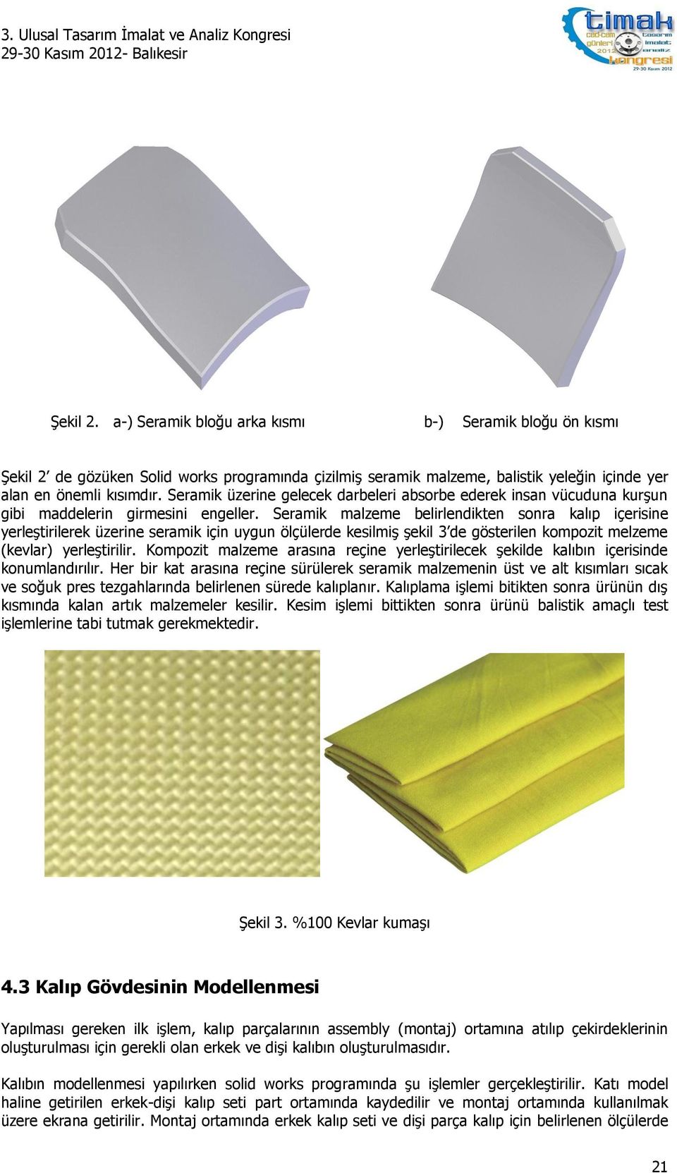 Seramik malzeme belirlendikten sonra kalıp içerisine yerleştirilerek üzerine seramik için uygun ölçülerde kesilmiş şekil 3 de gösterilen kompozit melzeme (kevlar) yerleştirilir.