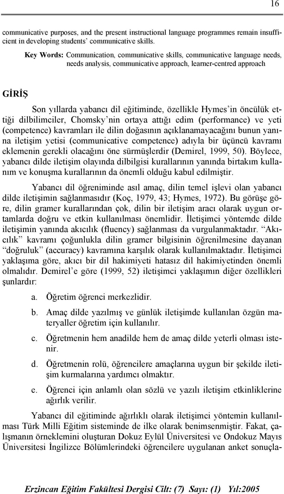 Hymes in öncülük ettiği dilbilimciler, Chomsky nin ortaya attığı edim (performance) ve yeti (competence) kavramları ile dilin doğasının açıklanamayacağını bunun yanına iletişim yetisi (communicative