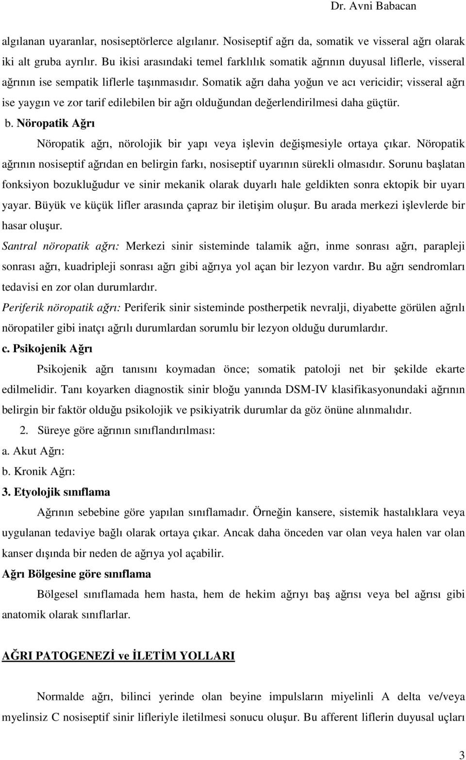 Somatik ağrı daha yoğun ve acı vericidir; visseral ağrı ise yaygın ve zor tarif edilebilen bir ağrı olduğundan değerlendirilmesi daha güçtür. b. Nöropatik Ağrı Nöropatik ağrı, nörolojik bir yapı veya işlevin değişmesiyle ortaya çıkar.