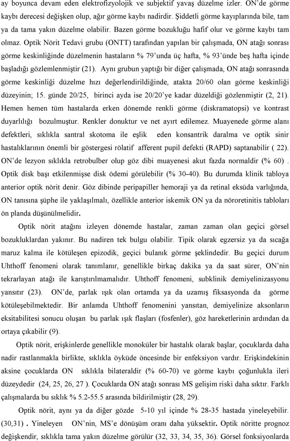 Optik Nörit Tedavi grubu (ONTT) tarafından yapılan bir çalışmada, ON atağı sonrası görme keskinliğinde düzelmenin hastaların % 79 unda üç hafta, % 93 ünde beş hafta içinde başladığı gözlemlenmiştir