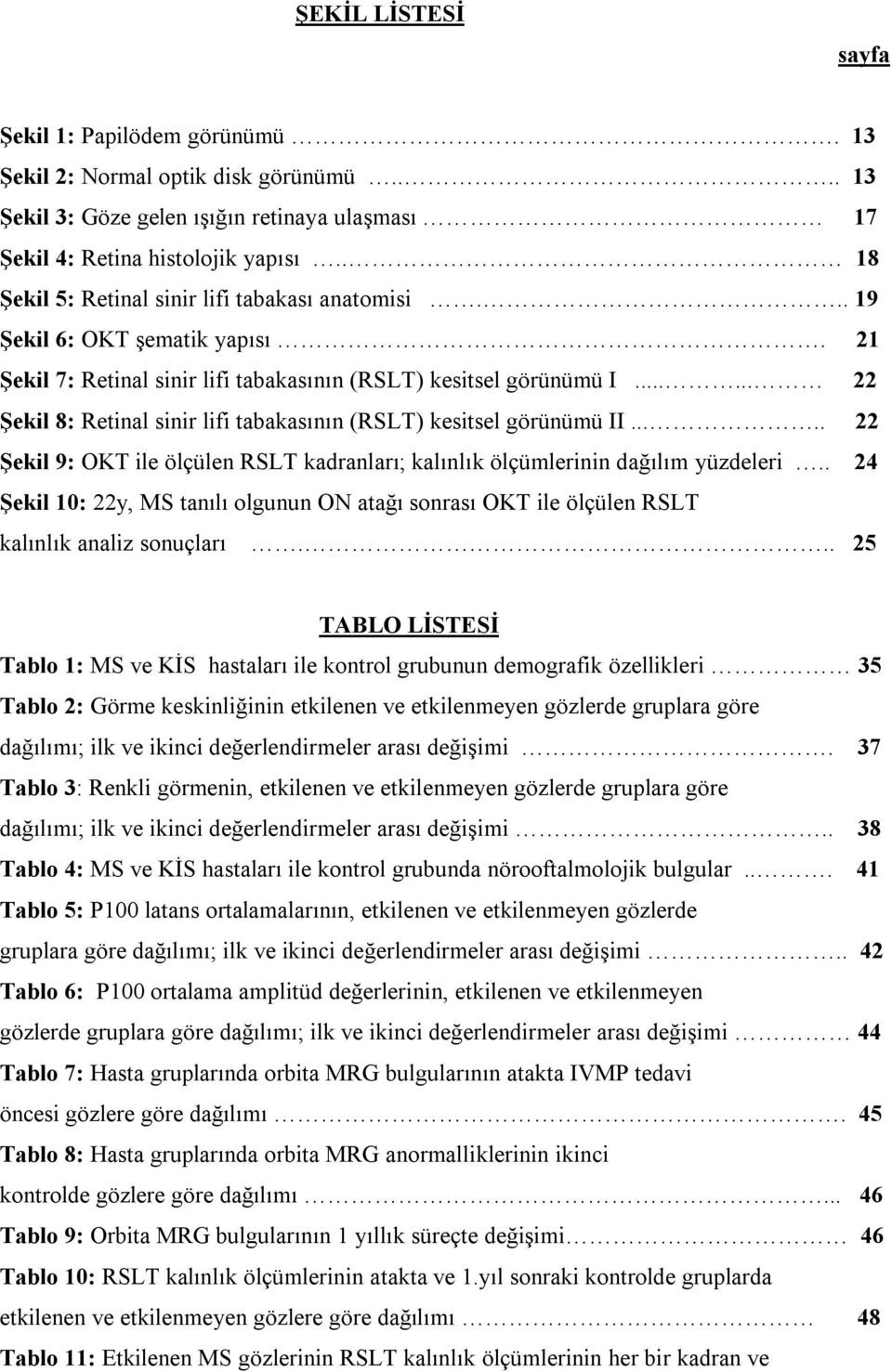 ..... 22 Şekil 8: Retinal sinir lifi tabakasının (RSLT) kesitsel görünümü II..... 22 Şekil 9: OKT ile ölçülen RSLT kadranları; kalınlık ölçümlerinin dağılım yüzdeleri.