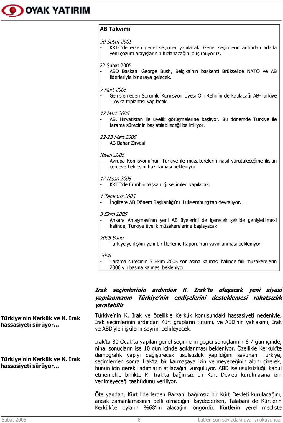 7 Mart 2005 - Genişlemeden Sorumlu Komisyon Üyesi Olli Rehn in de katõlacağõ AB-Türkiye Troyka toplantõsõ yapõlacak. 17 Mart 2005 - AB, Hõrvatistan ile üyelik görüşmelerine başlõyor.