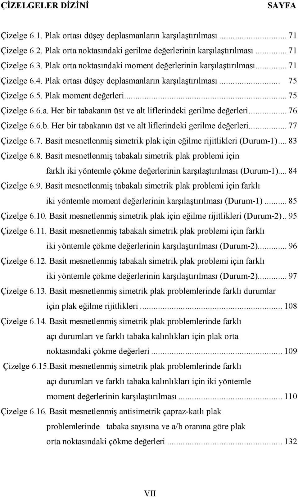 .. 76 Çizelge 6.6.b. Her bir tabakanın üst ve alt liflerindeki gerilme değerleri... 77 Çizelge 6.7. Basit mesnetlenmiş simetrik plak için eğilme rijitlikleri (Durum-)... 83