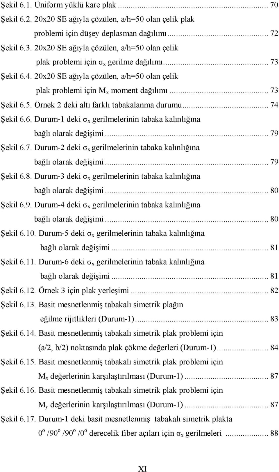 .. 74 Şekil 6.6. Durum- deki σ x gerilmelerinin tabaka kalınlığına bağlı olarak değişimi... 79 Şekil 6.7. Durum- deki σ x gerilmelerinin tabaka kalınlığına bağlı olarak değişimi... 79 Şekil 6.8.