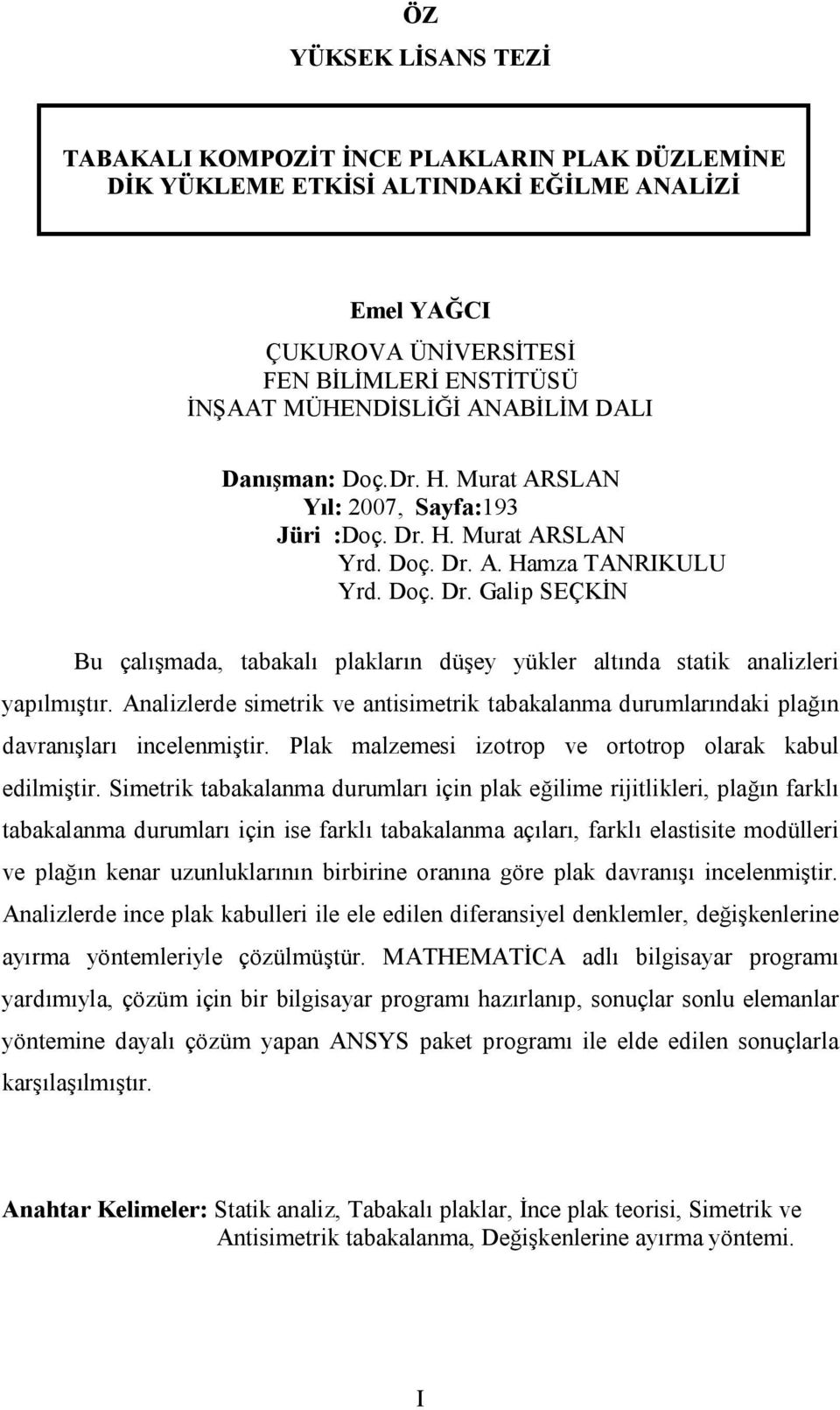 Analizlerde simetrik ve antisimetrik tabakalanma durumlarındaki plağın davranışları incelenmiştir. Plak malzemesi izotrop ve ortotrop olarak kabul edilmiştir.