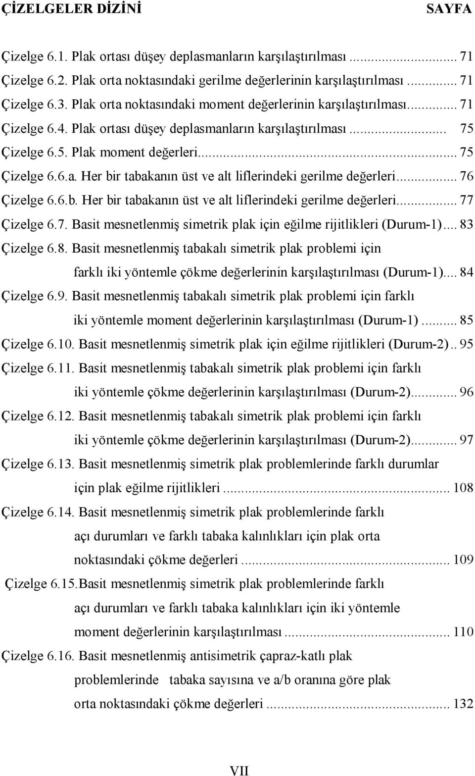 .. 76 Çizelge 6.6.b. Her bir tabakanın üst ve alt liflerindeki gerilme değerleri... 77 Çizelge 6.7. Basit mesnetlenmiş simetrik plak için eğilme rijitlikleri (Durum-)... 83