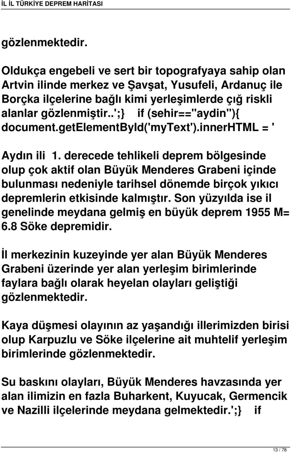 derecede tehlikeli deprem bölgesinde olup çok aktif olan Büyük Menderes Grabeni içinde bulunması nedeniyle tarihsel dönemde birçok yıkıcı depremlerin etkisinde kalmıştır.