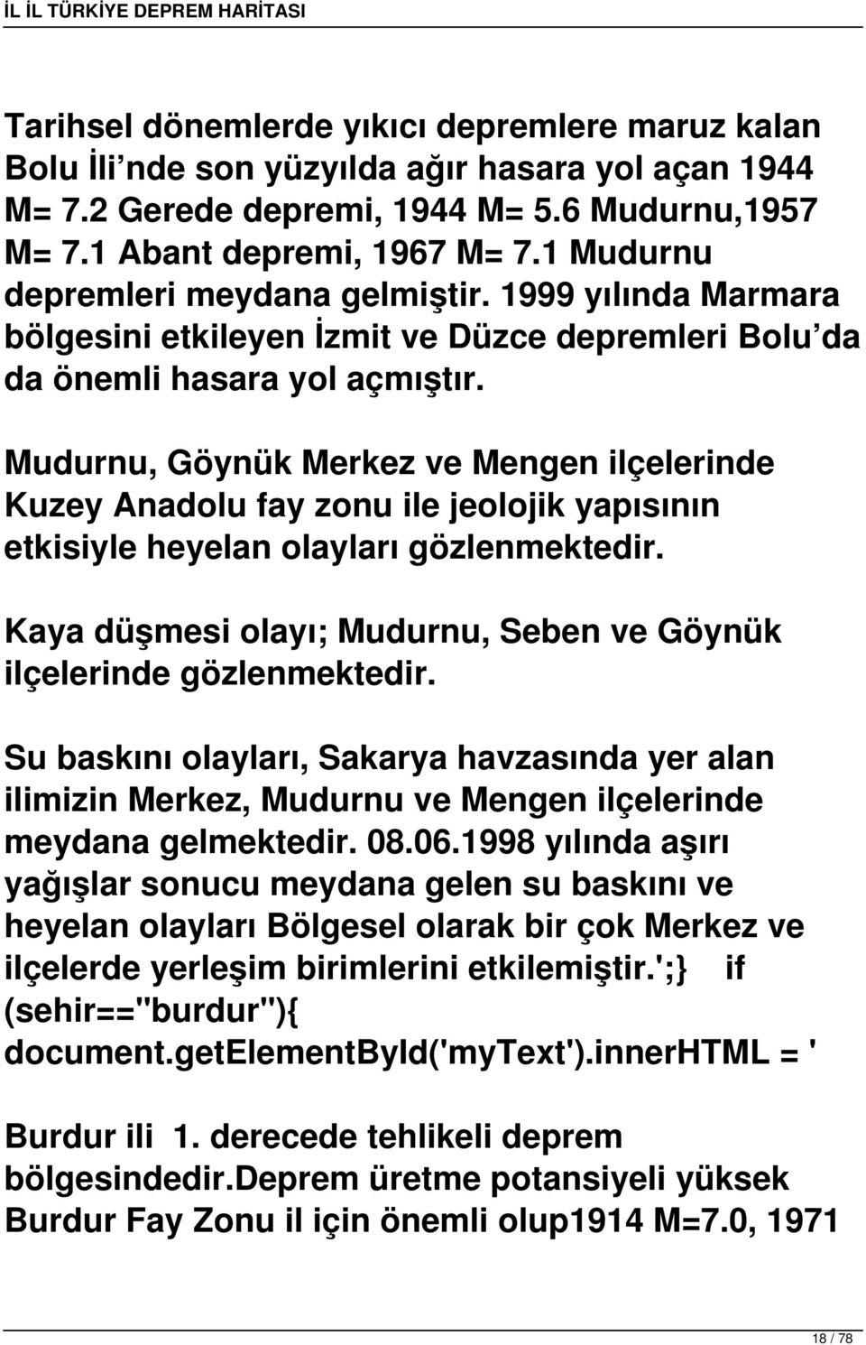 Mudurnu, Göynük Merkez ve Mengen ilçelerinde Kuzey Anadolu fay zonu ile jeolojik yapısının etkisiyle heyelan olayları Kaya düşmesi olayı; Mudurnu, Seben ve Göynük ilçelerinde Su baskını olayları,