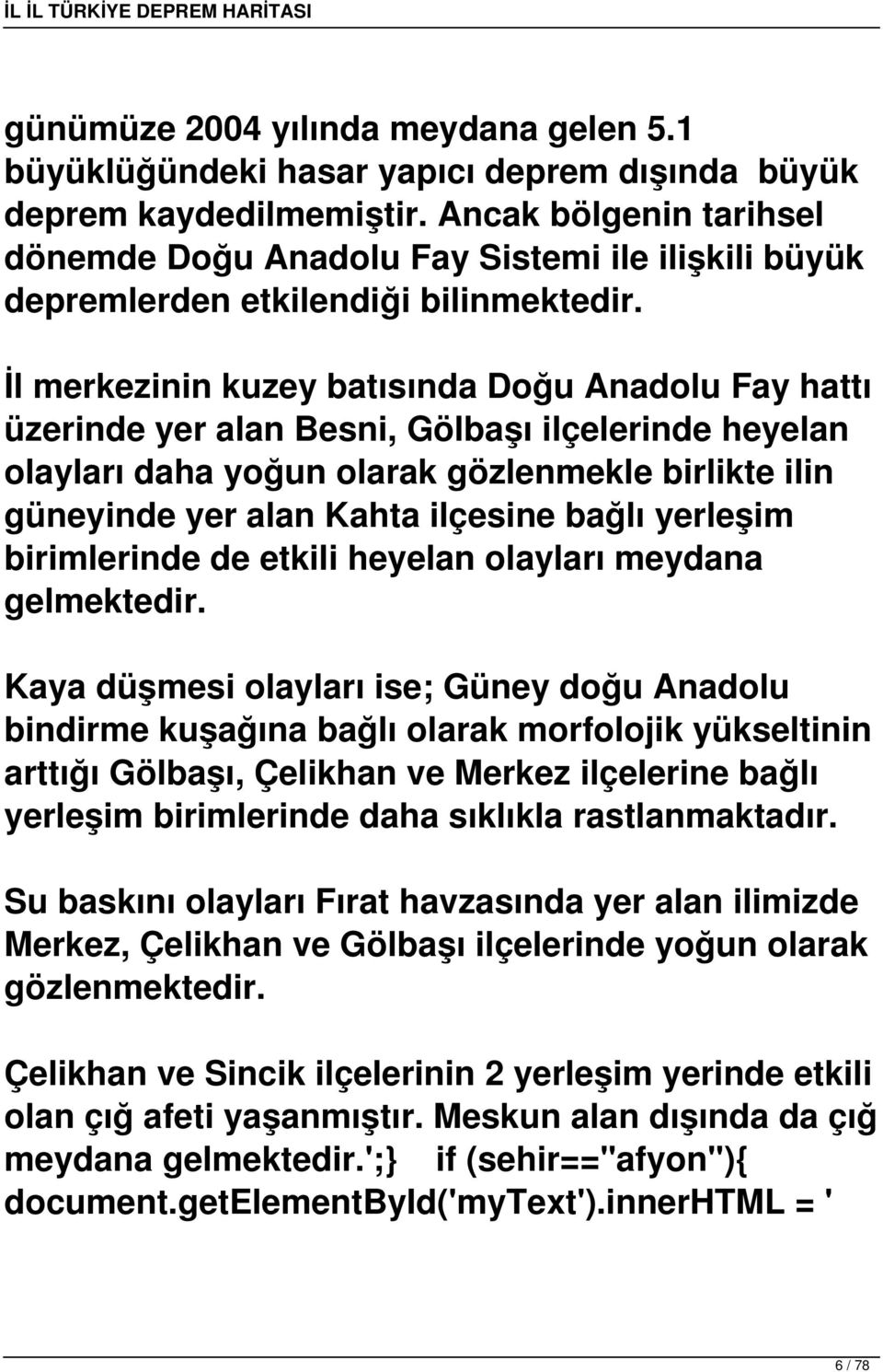 İl merkezinin kuzey batısında Doğu Anadolu Fay hattı üzerinde yer alan Besni, Gölbaşı ilçelerinde heyelan olayları daha yoğun olarak gözlenmekle birlikte ilin güneyinde yer alan Kahta ilçesine bağlı