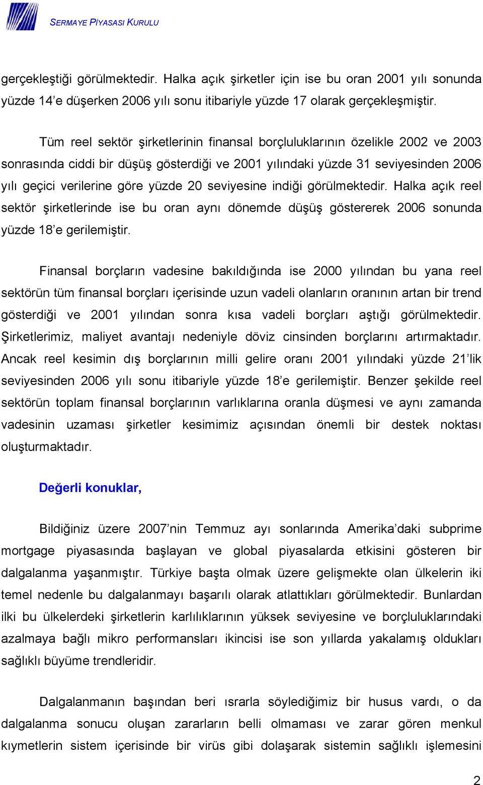 seviyesine indiği görülmektedir. Halka açık reel sektör şirketlerinde ise bu oran aynı dönemde düşüş göstererek 2006 sonunda yüzde 18 e gerilemiştir.