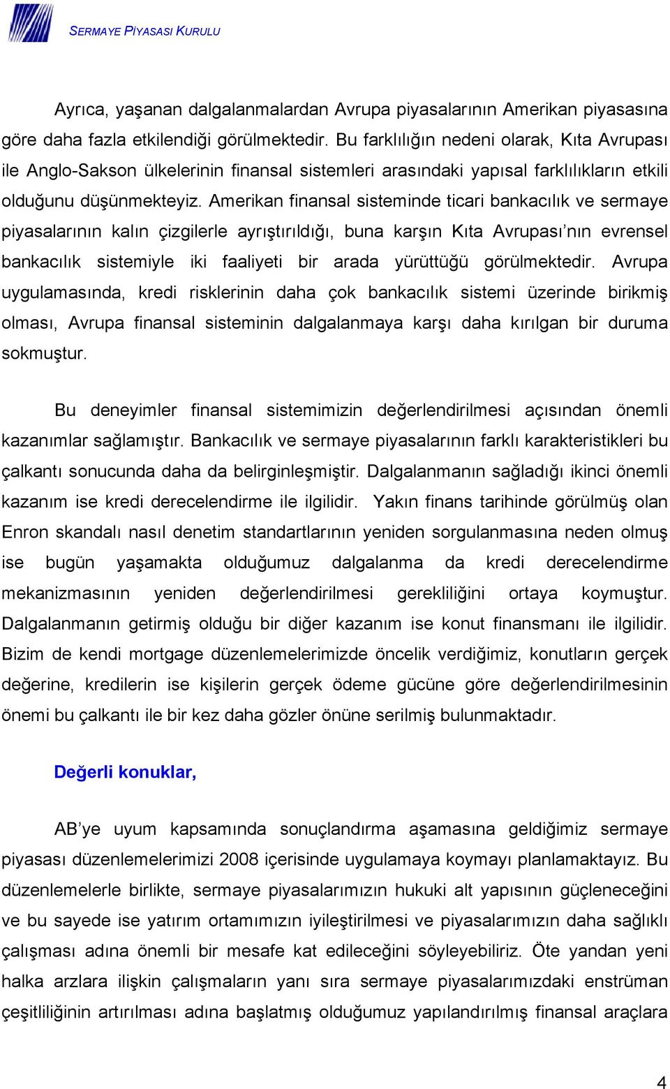 Amerikan finansal sisteminde ticari bankacılık ve sermaye piyasalarının kalın çizgilerle ayrıştırıldığı, buna karşın Kıta Avrupası nın evrensel bankacılık sistemiyle iki faaliyeti bir arada yürüttüğü