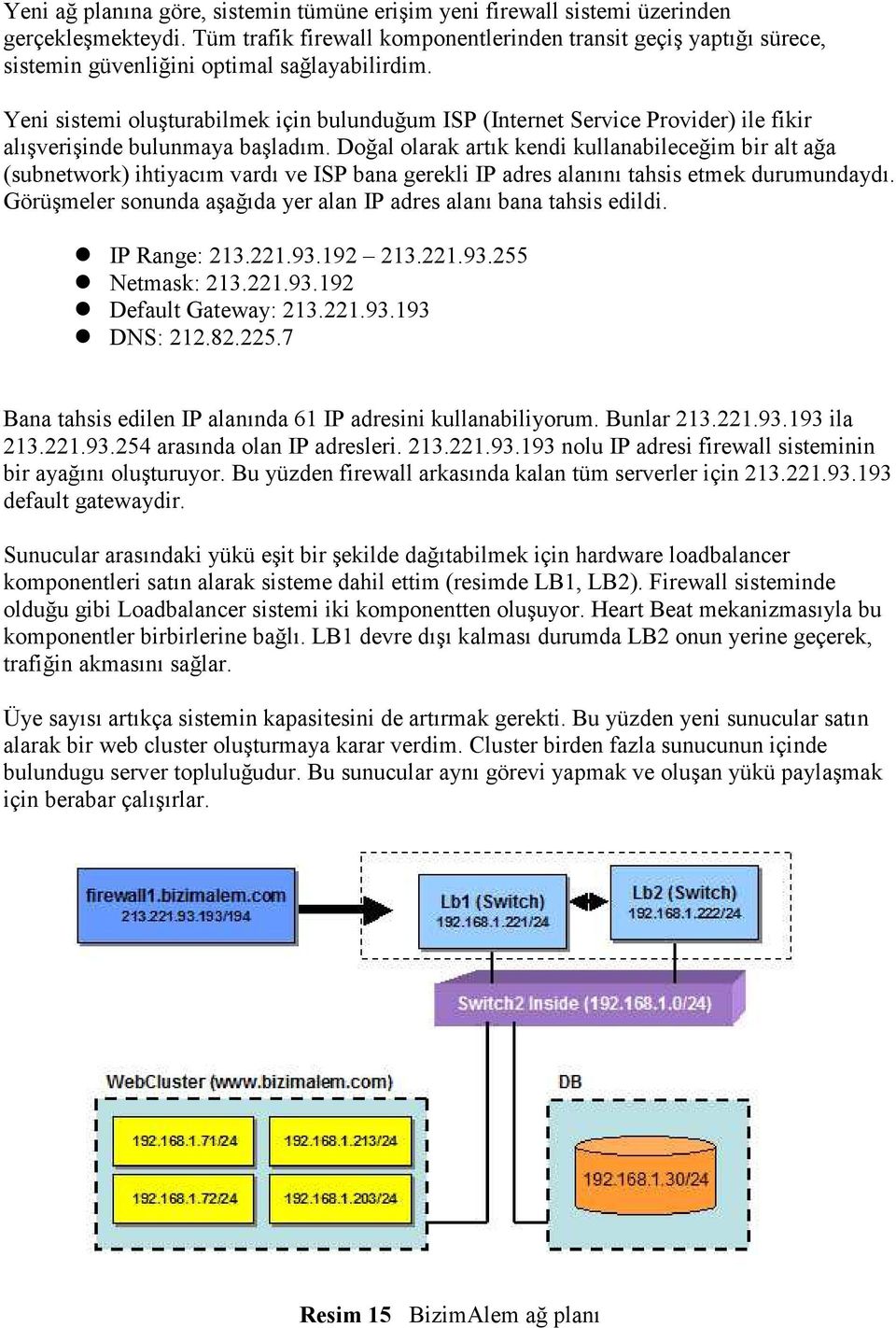 Yeni sistemi oluşturabilmek için bulunduğum ISP (Internet Service Provider) ile fikir alışverişinde bulunmaya başladım.