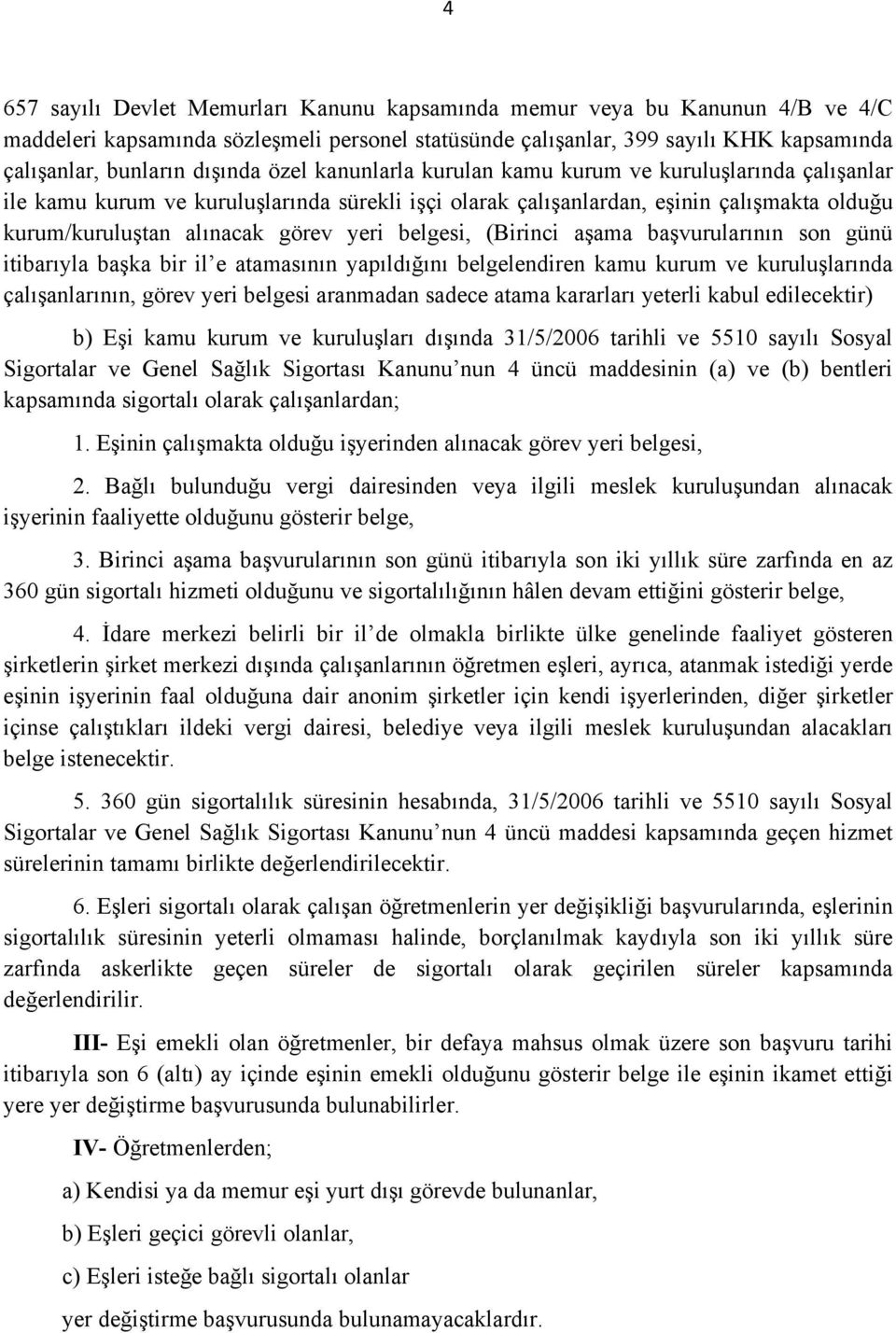 belgesi, (Birinci aşama başvurularının son günü itibarıyla başka bir il e atamasının yapıldığını belgelendiren kamu kurum ve kuruluşlarında çalışanlarının, görev yeri belgesi aranmadan sadece atama