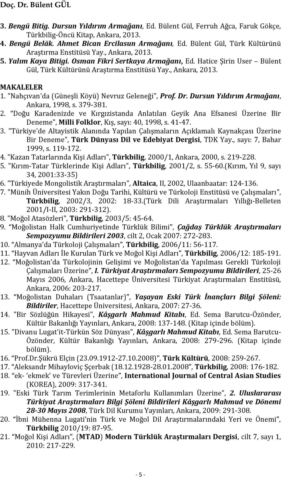 , Ankara, 2013. MAKALELER 1. "Nahçıvan'da (Güneşli Köyü) Nevruz Geleneği", Prof. Dr. Dursun Yıldırım Armağanı, Ankara, 1998, s. 379 381. 2. Doğu Karadenizde ve Kırgızistanda Anlatılan Geyik Ana Efsanesi Üzerine Bir Deneme", Milli Folklor, Kış, sayı: 40, 1998, s.