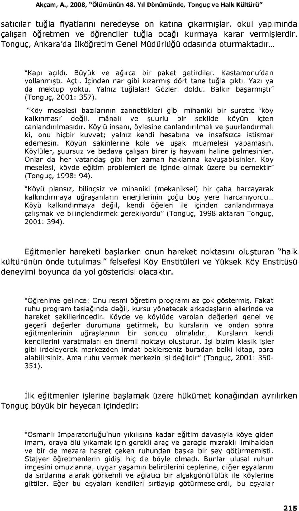 Tonguç, Ankara da İlköğretim Genel Müdürlüğü odasında oturmaktadır Kapı açıldı. Büyük ve ağırca bir paket getirdiler. Kastamonu dan yollanmıştı. Açtı. İçinden nar gibi kızarmış dört tane tuğla çıktı.