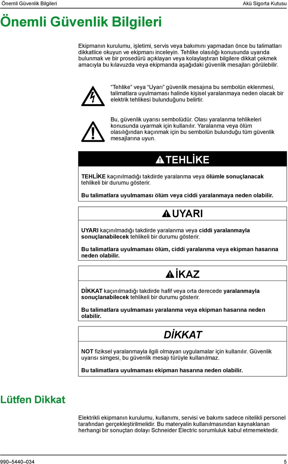 Tehlike veya Uyarı güvenlik mesajına bu sembolün eklenmesi, talimatlara uyulmaması halinde kişisel yaralanmaya neden olacak bir elektrik tehlikesi bulunduğunu belirtir.