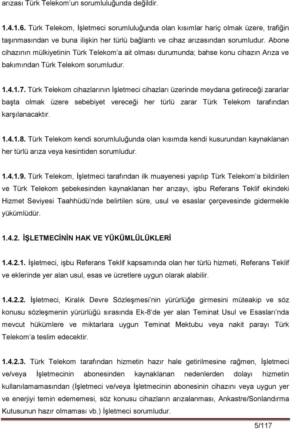 Abone cihazının mülkiyetinin Türk Telekom a ait olması durumunda; bahse konu cihazın Arıza ve bakımından Türk Telekom sorumludur. 1.4.1.7.