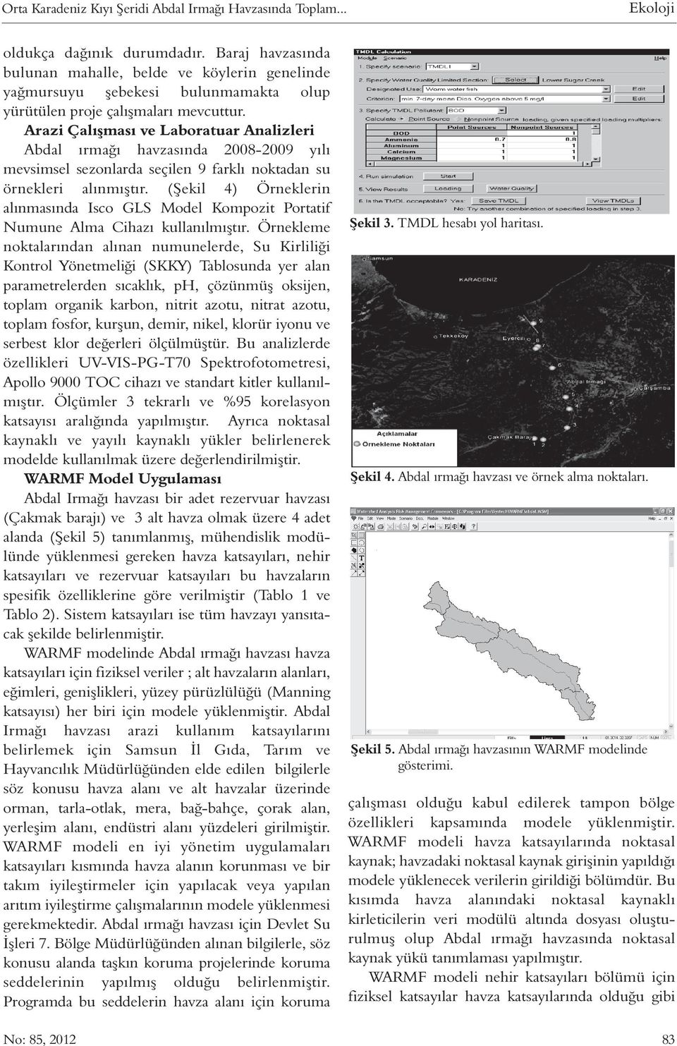 Arazi Çalışması ve Laboratuar Analizleri Abdal ırmağı havzasında 2008-2009 yılı mevsimsel sezonlarda seçilen 9 farklı noktadan su örnekleri alınmıştır.