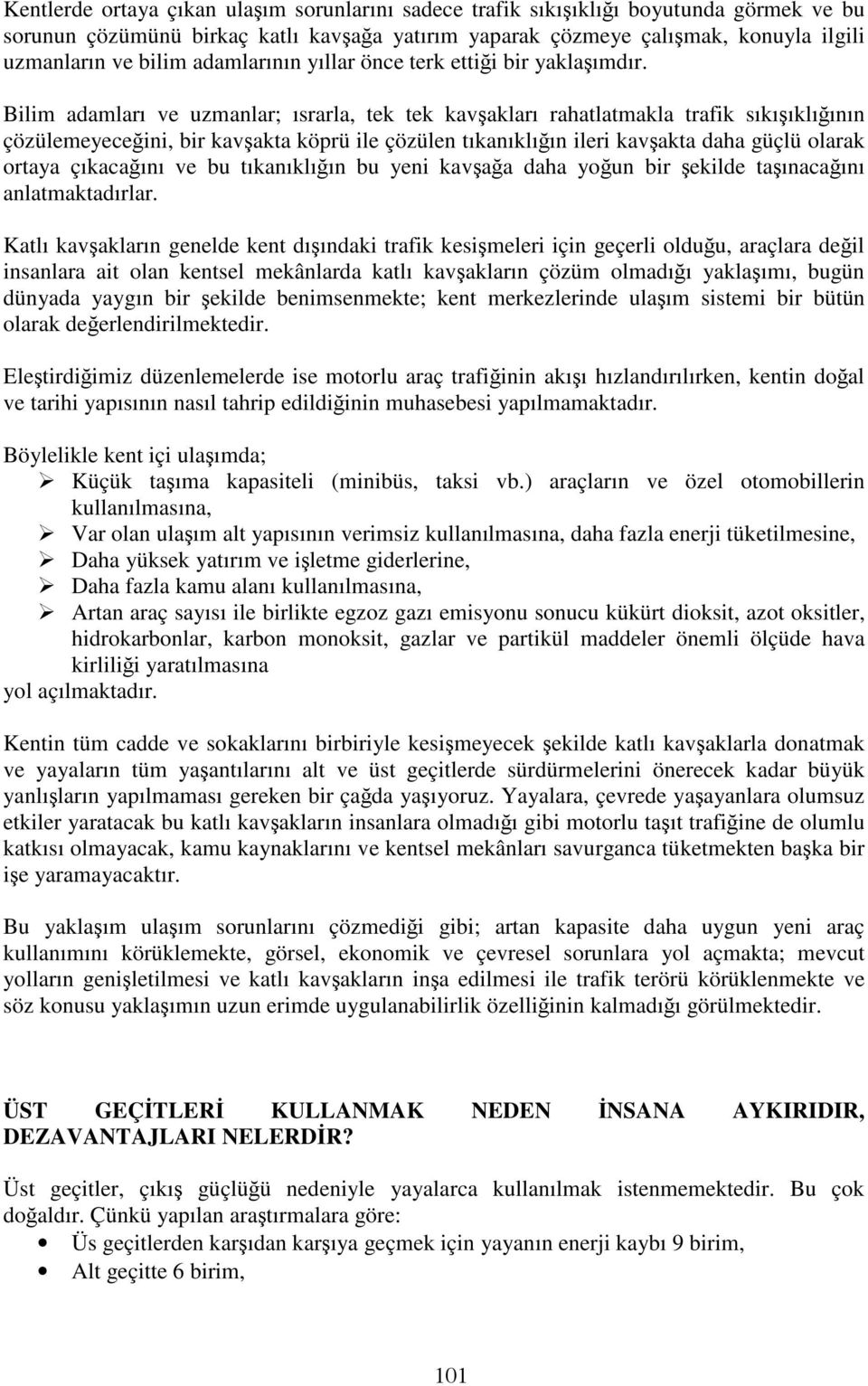 Bilim adamları ve uzmanlar; ısrarla, tek tek kavşakları rahatlatmakla trafik sıkışıklığının çözülemeyeceğini, bir kavşakta köprü ile çözülen tıkanıklığın ileri kavşakta daha güçlü olarak ortaya