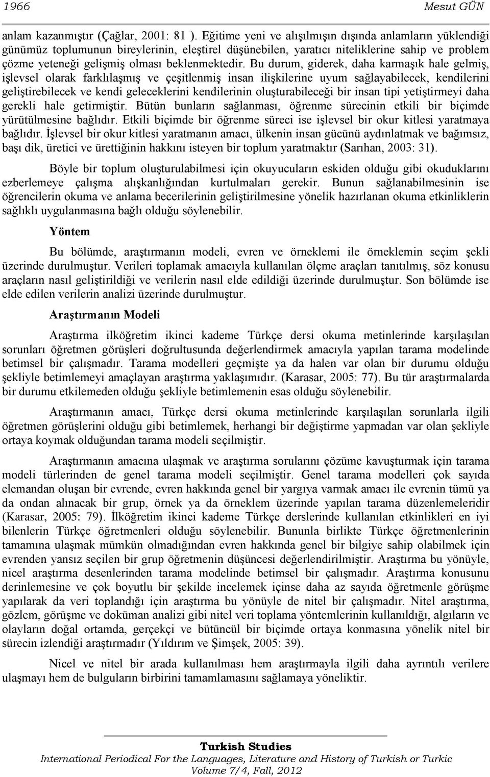 Bu durum, giderek, daha karmaģık hale gelmiģ, iģlevsel olarak farklılaģmıģ ve çeģitlenmiģ insan iliģkilerine uyum sağlayabilecek, kendilerini geliģtirebilecek ve kendi geleceklerini kendilerinin