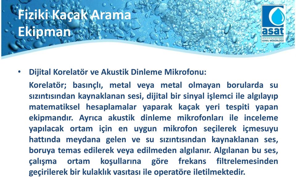 Ayrıca akustik dinleme mikrofonları ile inceleme yapılacak ortam için en uygun mikrofon seçilerek içmesuyu hattında meydana gelen ve su sızıntısından